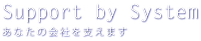 Support by System あなたの会社を支えます。